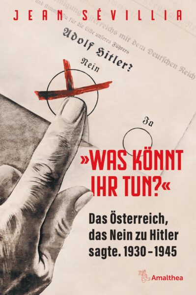 Buchcover von Jean Sévillia mit dem Titel „Adolf Hitler? Nein. Was könnt ihr tun? Das Österreich, das Nein zu Hitler sagte. 1930–1945“. Zu sehen ist eine gezeichnete Hand, die ein rotes Kreuz in einem Wahlkreis markiert. Der Hintergrund zeigt historische deutschsprachige Dokumente. Verlagssignet Amalthea unten rechts.