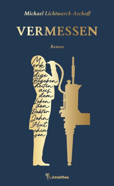 Das Buchcover von Michael Lichtwarck-Aschoff "Vermessen" zeigt einen Umriss eines goldenen Mannes, der ein Spirometer bedient. Innerhalb der Silhouette des Mannes ist der Untertitel "Merkwürdige Begebenheiten aus dem Leben von Doktor John Hutchinson" zu sehen. Über dem Mann ist der Titel "Vermessen" und der Name des Autors "Michael Lichtwarck-Aschoff" in gold-schimmernder Schrift platziert. Der Hintergrund ist dunkelblau.